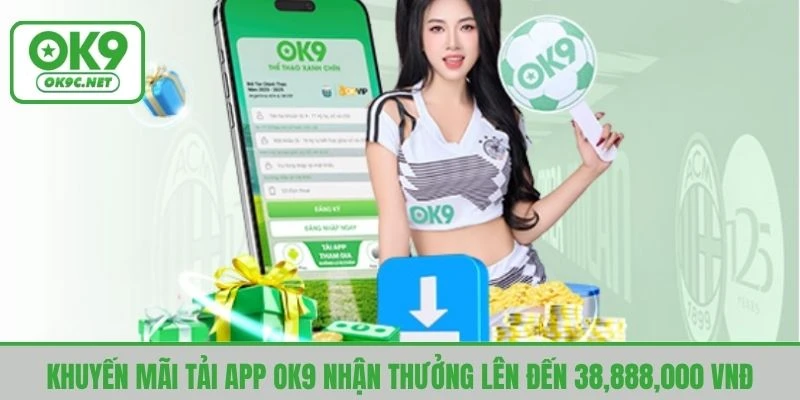 Khuyến mãi tải app OK9 nhận thưởng lên đến 38,888,000 VNĐ