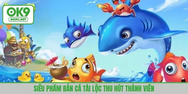 Siêu phẩm bắn cá tài lộc thu hút thành viên cá cược mỗi ngày