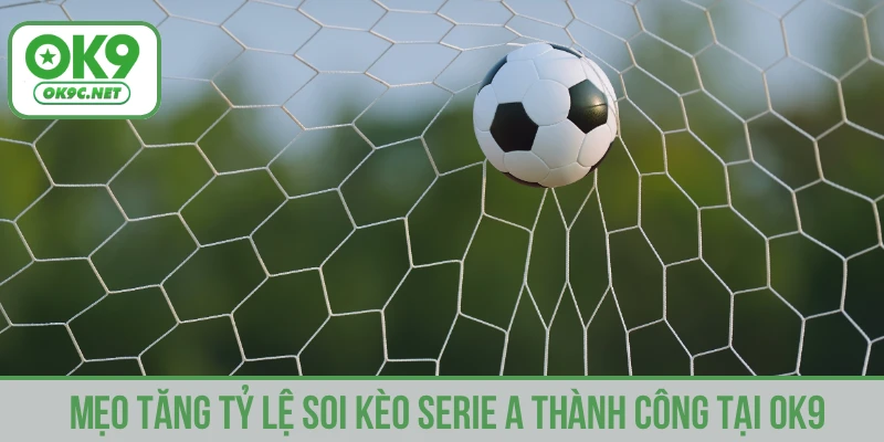 Mẹo tăng tỷ lệ soi kèo serie A thành công tại OK9