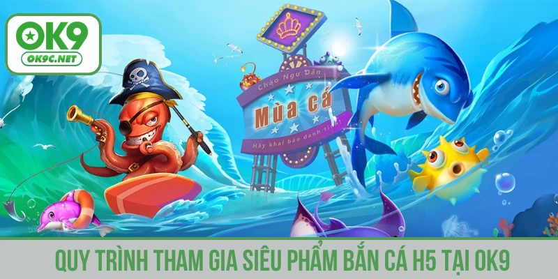 Quy trình tham gia siêu phẩm bắn cá H5 tại OK9Quy trình tham gia siêu phẩm bắn cá H5 tại OK9